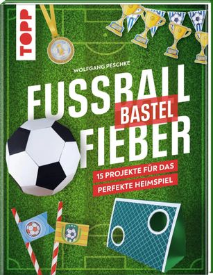 Fußballbastelfieber | 15 Projekte für das perfekte Heimspiel | Wolfgang Peschke