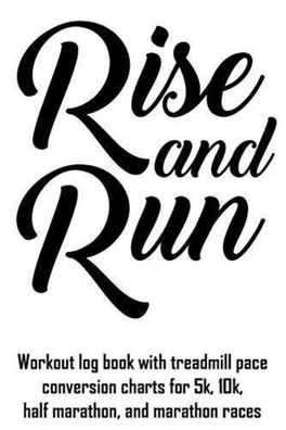 Rise and Run: Workout Log Book with Treadmill Pace Conversion Charts for 5k, 10k, Hal