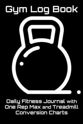 Gym Log Book: Daily Fitness Journal with One Rep Max and Treadmill Conversion Charts
