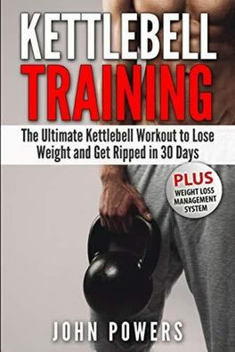 Kettlebell Training: The Ultimate Kettlebell Workout to Lose Weight and Get Ripped in