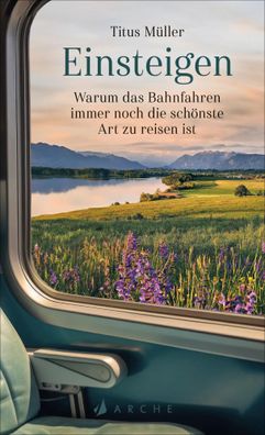 Einsteigen | Warum das Bahnfahren immer noch die schönste Art zu reisen ist