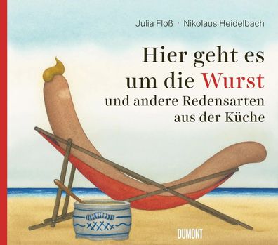 Hier geht es um die Wurst | und andere Redensarten aus der Küche | Julia Floß