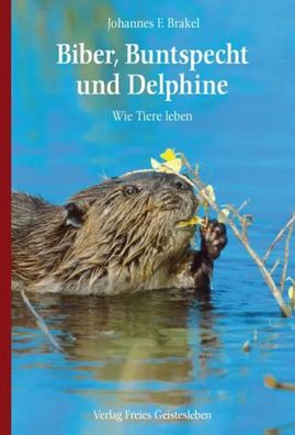 Biber, Buntspecht und Delphine | Wie Tiere leben | Johannes F. Brakel | Buch