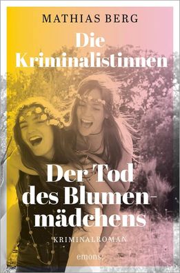 Die Kriminalistinnen. Der Tod des Blumenmädchens | Kriminalroman | Mathias Berg