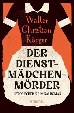 Der Dienstmädchenmörder | Historischer Kriminalroman | Walter Christian Kärger