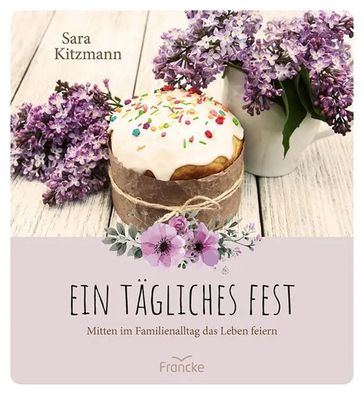 Ein tägliches Fest | Mitten im Familienalltag das Leben feiern | Sara Kitzmann