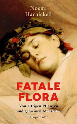 Fatale Flora. Von giftigen Pflanzen und gemeinen Menschen | Noemi Harnickell
