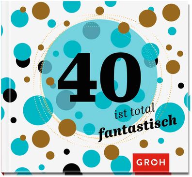 40 ist total fantastisch: Geschenkbuch zum 40. Geburtstag