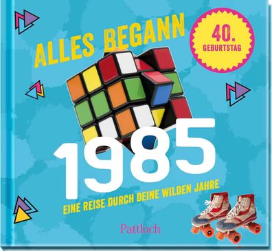 Alles begann 1985: Eine Reise durch deine wilden Jahre | Jahrgangsbuch zum 40. Geburt