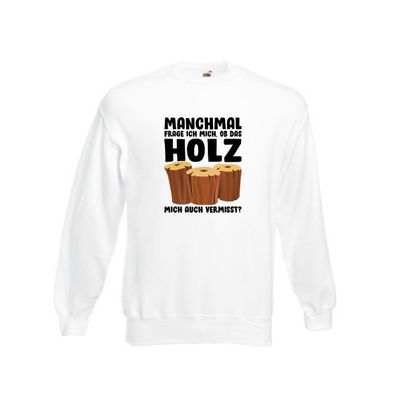 Manchmal frag ich mich ob das Holz mich auch Vermisst Sweatshirt Weiß