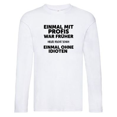 Früher mit Profis, heute ohne Idioten | Arbeit | Sarkasmus Long Sleeve Weiß