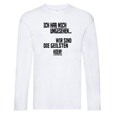Ich hab mich umgesehen | wir sind die geilsten hier Long Sleeve Weiß