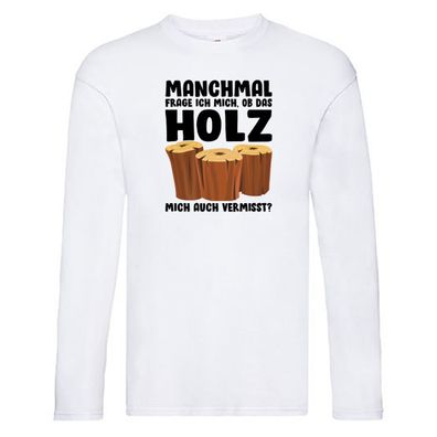Manchmal frag ich mich ob das Holz mich auch Vermisst Long Sleeve Weiß