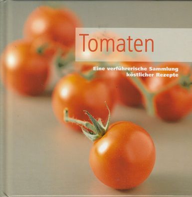 Tomaten - Eine verführerische Sammlung köstlicher Rezepte