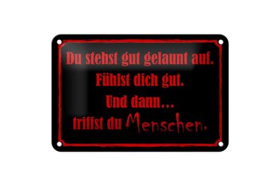 Blechschild 18 x 12 cm Du stehst gut gelaunt auf und dann triffst du Menschen