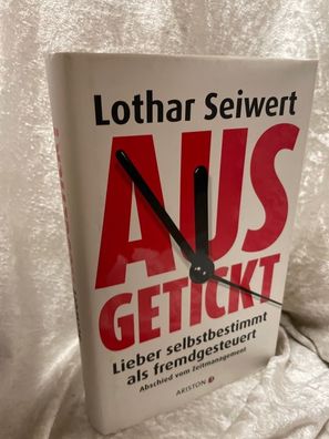 Ausgetickt: Lieber selbstbestimmt als fremdgesteuert. Abschied vom Zeitmanagemen