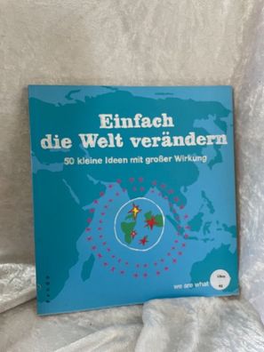 Einfach die Welt verändern: 50 kleine Ideen mit großer Wirkung