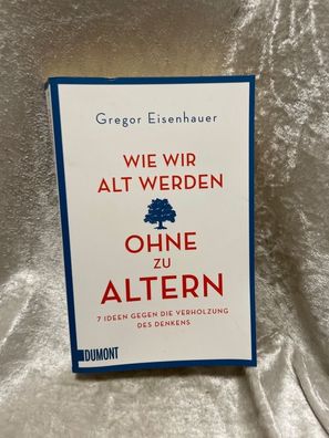 Wie wir alt werden, ohne zu altern: 7 Ideen gegen die Verholzung des Denkens (Ta