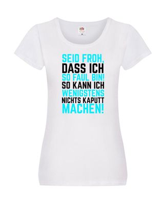Seid froh | Faulpelz | kaputt machen | lustiger Spruch Damen Shirt Weiß