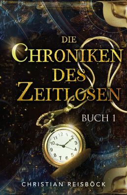 Die Chroniken des Zeitlosen | Buch 1 | Christian Reisböck | Taschenbuch | 360 S