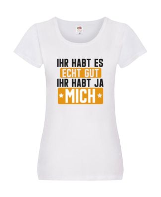 Ihr habt es echt gut | Ihr habt mich | Ich bin der Beste Damen Shirt Weiß