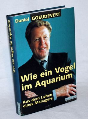 Wie ein Vogel im Aquarium aus dem Leben eines Managers von Daniel Goeudevert