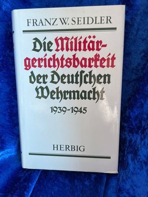 Die Militärgerichtsbarkeit der Deutschen Wehrmacht 1939-1945