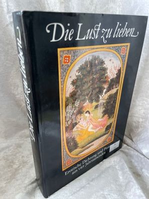 Die Lust zu lieben: Erotische Dichtung und Prosa aus vier Jahrtausenden. Antholo