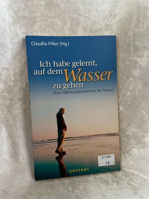 Ich habe gelernt, auf dem Wasser zu gehen: Neue Mutmachgeschichten fér Frauen
