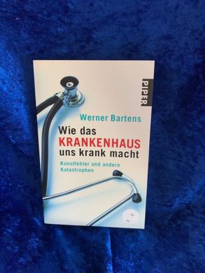 Wie das Krankenhaus uns krank macht: Kunstfehler und andere Katastrophen (Piper