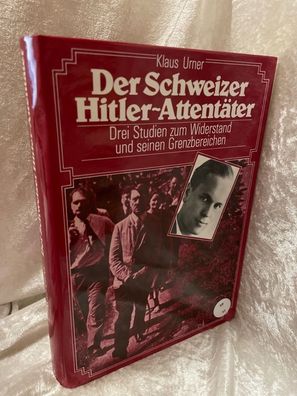 Der Schweizer Hitler-Attentäter - Drei Studien zum Widerstand und seinen Grenzbe