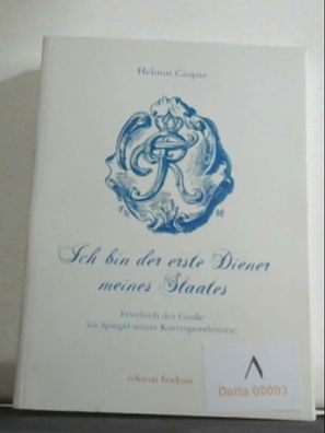 Ich bin der erste Diener meines Staates: Friedrich der Große im Spiegel seiner K