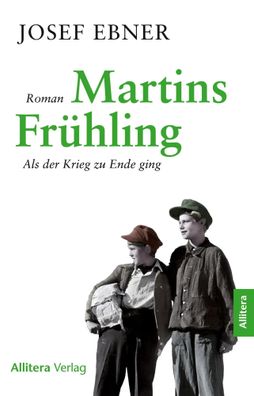 Martins Frühling | Als der Krieg zu Ende ging. Roman | Josef Ebner | Taschenbuch