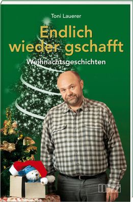 Endlich wieder gschafft | Weihnachtsgeschichten von Toni Lauerer | Toni Lauerer