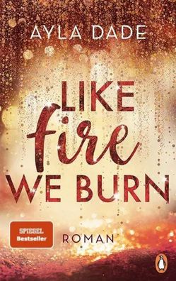 Like Fire We Burn | Roman. Knisternde New-Adult-Bestsellerromantik | Ayla Dade