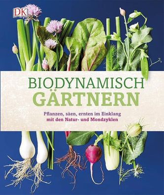 Biodynamisch gärtnern: Pflanzen, säen, ernten im Einklang mit den Natur- und Mondzykl