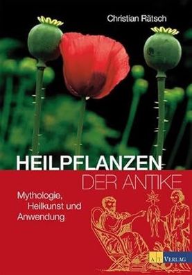 Heilpflanzen der Antike: Mythologie, Heilkunst und Anwendung, Christian Rätsch