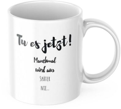 Kaffeetasse "Tu es jetzt! Manchmal wird aus später nie..." Tasse mit Spruch Kaffee Bé