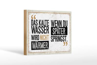 Holzschild Das Kalte Wasser wird nicht wärmer wenn du, 4 verschied Größen