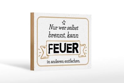 Holzschild Nur wer selbst brennt kann Feuer in anderen entfachen, 4 versch Größen