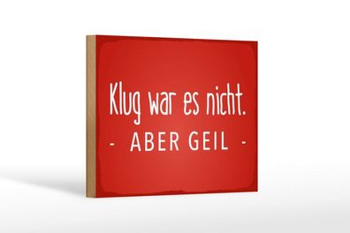 Holzschild Klug war es nicht aber geil, 4 versch Größen, Spruch