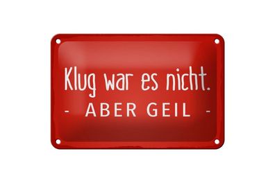 Blechschild Klug war es nicht aber geil, 4 versch Größen, Spruch