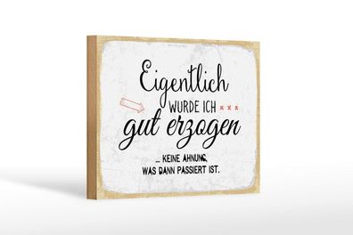 Holzschild Eigentlich wurde ich gut erzogen, 4 versch Größen, Spruch