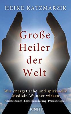 Große Heiler der Welt: Wie energetische und spirituelle Medizin Wunder wirken - Heilm