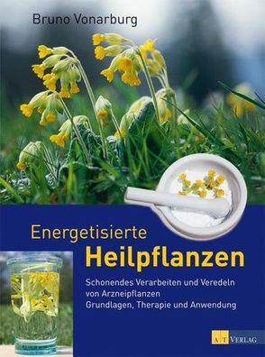 Energetisierte Heilpflanzen - Schonendes Verarbeiten und Veredeln von Arzneipflanzen