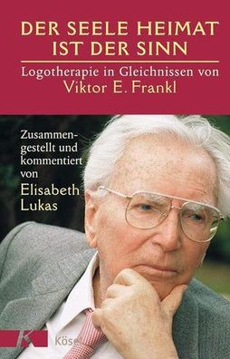 Der Seele Heimat ist der Sinn: Logotherapie in Gleichnissen von Viktor E. Frankl. Zus