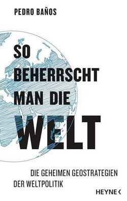 So beherrscht man die Welt: Die geheimen Geostrategien der Weltpolitik, Pedro Baños,