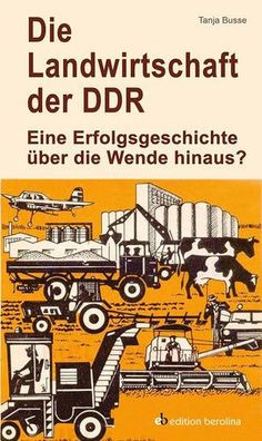 Die Landwirtschaft der DDR: Eine Erfolgsgeschichte über die Wende hinaus? (Edition Be