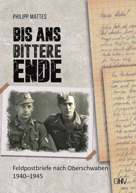 Bis ans bittere Ende - Feldpostbriefe nach Oberschwaben 1940 – 1945 (Buch) NEU!
