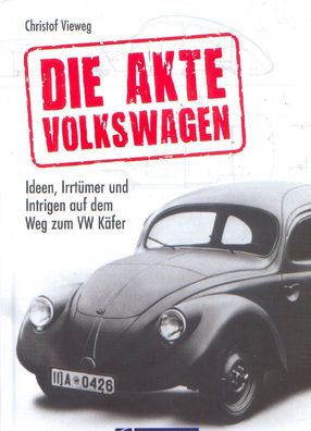 Die Akte Volkswagen - Ideen, Irrtümer und Intrigen auf dem Weg zum VW Käfer